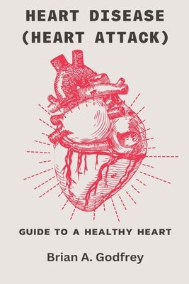Heart Disease (Heart attack): Guide To A Healthy Heart by Godfrey, Brian A.
