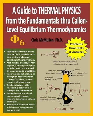 A Guide to Thermal Physics: from the Fundamentals thru Callen-Level Equilibrium Thermodynamics by McMullen, Chris