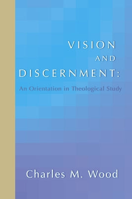 Vision and Discernment: An Orientation in Theological Study by Wood, Charles M.