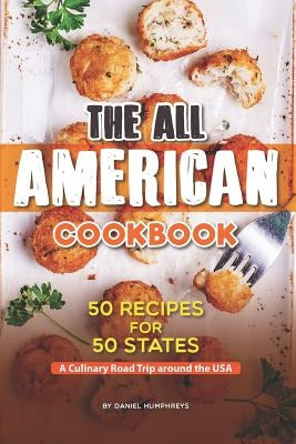 The All American Cookbook: 50 Recipes for 50 States - A Culinary Road Trip Around the USA by Humphreys, Daniel