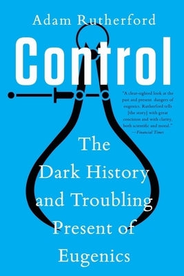 Control: The Dark History and Troubling Present of Eugenics by Rutherford, Adam
