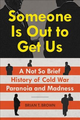Someone Is Out to Get Us: A Not So Brief History of Cold War Paranoia and Madness by Brown, Brian