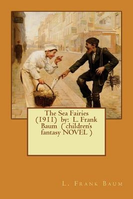 The Sea Fairies (1911) by: L. Frank Baum ( children's fantasy NOVEL ) by Baum, L. Frank