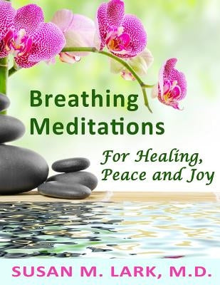 Breathing Meditations for Healing, Peace and Joy by Lark M. D., Susan M.