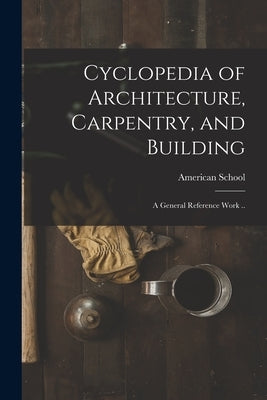 Cyclopedia of Architecture, Carpentry, and Building; a General Reference Work .. by American School (Lansing, Ill ).