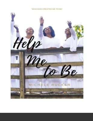 Help Me to Be: Who God Created Me to BE by Rucker, Michele A.