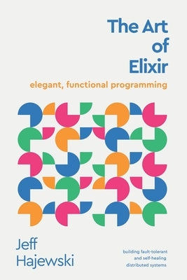The Art of Elixir: elegant, functional programming by Hajewski, Jeff