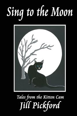 Sing to the Moon: Tales from the Kitten Cam by Pickford, Jill