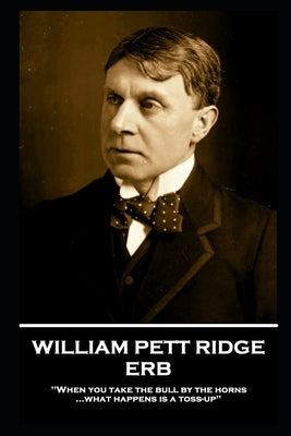 William Pett Ridge - Erb: 'When you take the bull by the horns what happens is a toss-up'' by Ridge, William Pett