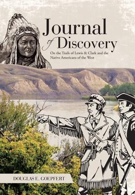 Journal of Discovery: On the Trails of Lewis & Clark and the Native Americans of the West by Goepfert, Douglas E.