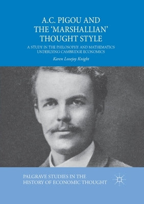 A.C. Pigou and the 'Marshallian' Thought Style: A Study in the Philosophy and Mathematics Underlying Cambridge Economics by Lovejoy Knight, Karen