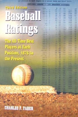 Baseball Ratings: The All-Time Best Players at Each Position, 1876 to the Present, 3D Ed. by Faber, Charles F.