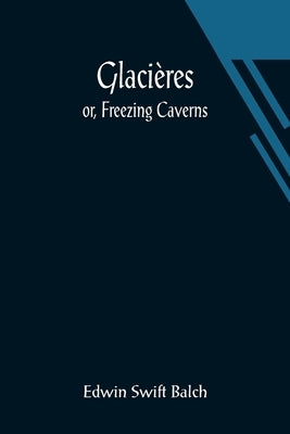 Glacières; or, Freezing Caverns by Swift Balch, Edwin