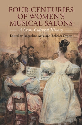 Four Centuries of Women's Musical Salons: A Cross-Cultural History by Avila, Jacqueline
