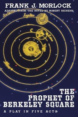 The Prophet of Berkeley Square: A Play in Five Acts by Morlock, Frank J.