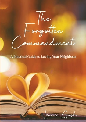 The Forgotten Commandment: A Practical Guide to Loving Your Neighbour by Gush, Lauren