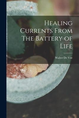 Healing Currents From The Battery of Life by Voe, Walter De