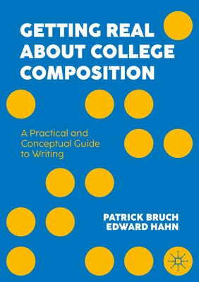 Getting Real about College Composition: A Practical and Conceptual Guide to Writing by Bruch, Patrick L.