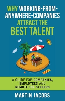 Why Working-From-Anywhere-Companies Attract the Best Talent: A Guide for Companies, Employees and Remote Job Seekers by Jacobs, Martin