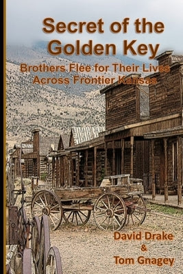 Secret of the Golden Key: Brothers flee for their lives across frontier Kansas by Gnagey, Tom
