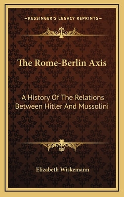The Rome-Berlin Axis: A History Of The Relations Between Hitler And Mussolini by Wiskemann, Elizabeth