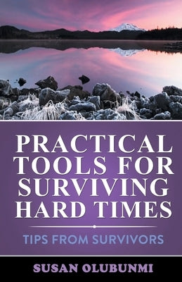 Practical Tools for Surviving Hard Times: Tips from Survivors by Olubunmi, Susan