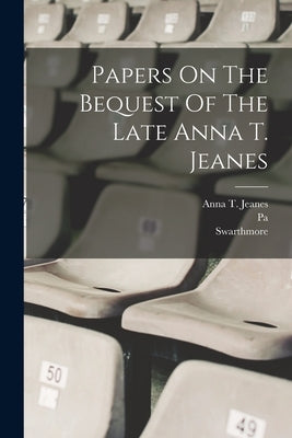 Papers On The Bequest Of The Late Anna T. Jeanes by College, Swarthmore