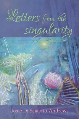 Letters from the singularity: poems by Di Sciascio-Andrews, Josie