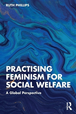 Practising Feminism for Social Welfare: A Global Perspective by Phillips, Ruth