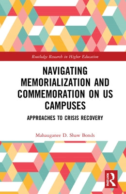 Navigating Memorialization and Commemoration on U.S. Campuses: Approaches to Crisis Recovery by Shaw Bonds, Mahauganee D.