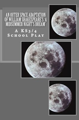 An Outer Space Adaptation of William Shakespeare's 'A Midsummer Night's Dream': A KS3/4 School Play by Forster, R. J.