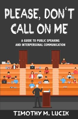 Please, Don't Call on Me: A Collegial Guide to Public Speaking and Interpersonal Communication by Lucik, Timothy M.