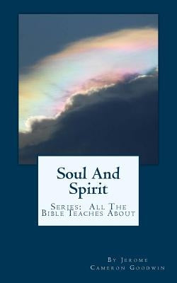 Soul And Spirit: All The Bible Teaches About by Goodwin, Jerome Cameron