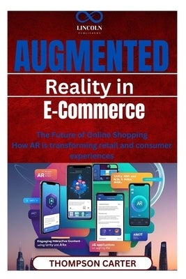 Augmented Reality in E-Commerce: The Future of Online Shopping How AR is transforming retail and consumer experiences by Carter, Thompson