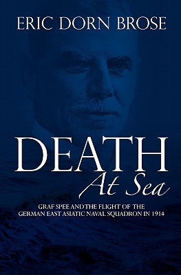 Death At Sea: Graf Spee and the Flight of the German East Asiatic Naval Squadron in 1914 by Brose, Eric Dorn