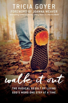 Walk It Out: The Radical Result of Living God's Word One Step at a Time by Goyer, Tricia