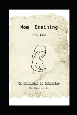 Mom Braining: My Experience in Mothering/Book One by Sheldon, Mary