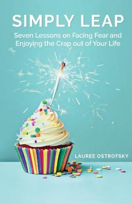 Simply Leap: Seven Lessons on Facing Fear and Enjoying the Crap Out of Your Life by Ostrofsky, Lauree