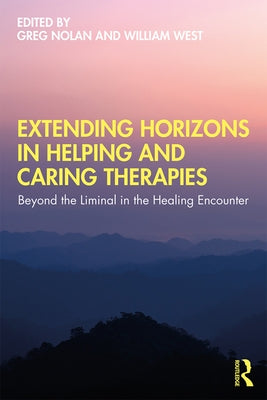 Extending Horizons in Helping and Caring Therapies: Beyond the Liminal in the Healing Encounter by Nolan, Greg