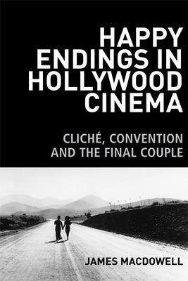 Happy Endings in Hollywood Cinema: Cliché, Convention and the Final Couple by MacDowell, James
