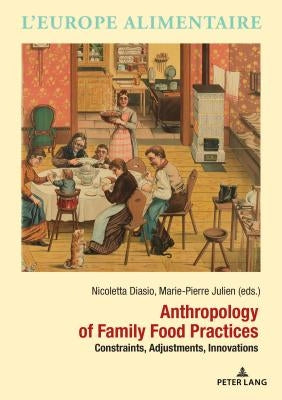 Anthropology of Family Food Practices: Constraints, Adjustments, Innovations by Julien, Marie-Pierre
