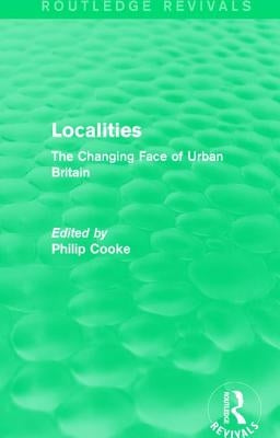 Routledge Revivals: Localities (1989): The Changing Face of Urban Britain by Cooke, Philip