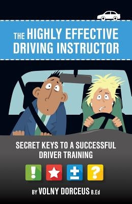 The highly effective driving instructor: Secret keys to a successful driver training by Dorcéus, Volny
