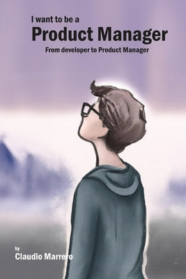 I Want to be a Product Manager: From developer to product manager by Marrero, Claudio Adrian
