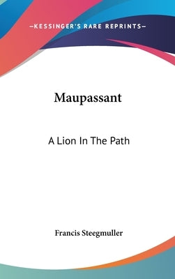 Maupassant: A Lion In The Path by Steegmuller, Francis