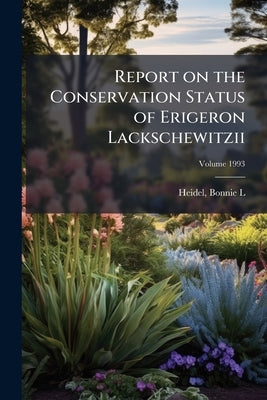 Report on the Conservation Status of Erigeron Lackschewitzii: A Candidate Threatened Species; Volume 1993 by L, Heidel Bonnie