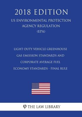 Light-Duty Vehicle Greenhouse Gas Emission Standards and Corporate Average Fuel Economy Standards - Final Rule (Us Environmental Protection Agency Reg by The Law Library