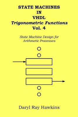 State Machines in VHDL Trigonometric Functions Vol. 4: State Machine Design for Arithmetic Processes by Hawkins, Daryl Ray