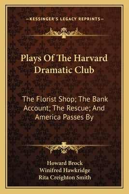 Plays Of The Harvard Dramatic Club: The Florist Shop; The Bank Account; The Rescue; And America Passes By by Brock, Howard
