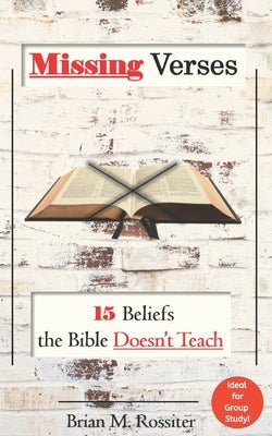 Missing Verses: 15 Beliefs the Bible Doesn't Teach by Rossiter, Brian M.